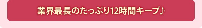 業界最長のたっぷり12時間キープ