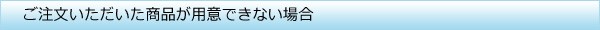 ご注文いただいた商品が用意できない場合
