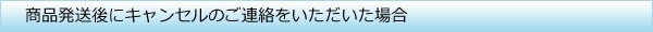 商品発送後にキャンセルのご連絡をいただいた場合