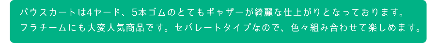 パウスカートは4ヤード、5本ゴムのとてもギャザーが綺麗な仕上がりとなっております。フラチームにも大変人気商品です。セパレートタイプなので、色々組み合わせて楽しめます。