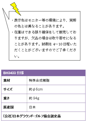 ・表示色はモニター等の環境により、実際の色とは異なることがあります。・在庫はできる限り確保をして販売しておりますが、欠品の場合は取り寄せになることがあります。納期を4〜10日程いただくことがございますのでご了承ください。BH3433仕様、素材/特殊合成樹脂、サイズ/約φ6cm、重さ/約94g、原産国/日本、(公社)日本グラウンド・ゴルフ協会認定品
