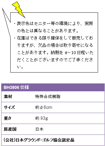 ・表示色はモニター等の環境により、実際の色とは異なることがあります。・在庫はできる限り確保をして販売しておりますが、欠品の場合は取り寄せになることがあります。納期を4〜10日程いただくことがございますのでご了承ください。BH3806仕様、素材/特殊合成樹脂、サイズ/約φ6cm、重さ/約93g、原産国/日本、(公社)日本グラウンド・ゴルフ協会認定品