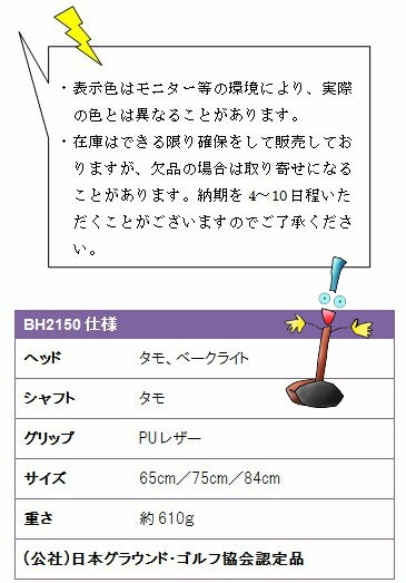 ・表示色はモニター等の環境により、実際の色とは異なることがあります。・在庫はできる限り確保をして販売しておりますが、欠品の場合は取り寄せになることがあります。納期を4〜10日程いただくことがございますのでご了承ください。BH2150仕様、ヘッドタモ、ベークライト、シャフトタモ、グリップPUレザー、サイズ65cm／75cm／84cm、重さ約610ｇ、(公社)日本グラウンド・ゴルフ協会認定品