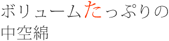 ボリュームたっぷりの中空綿