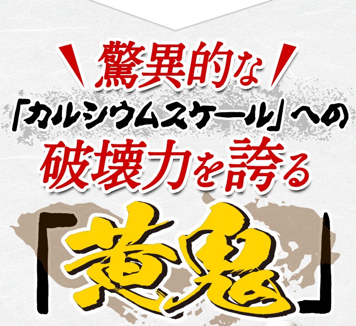 驚異的なカルシウムスケールへの破壊力を誇る