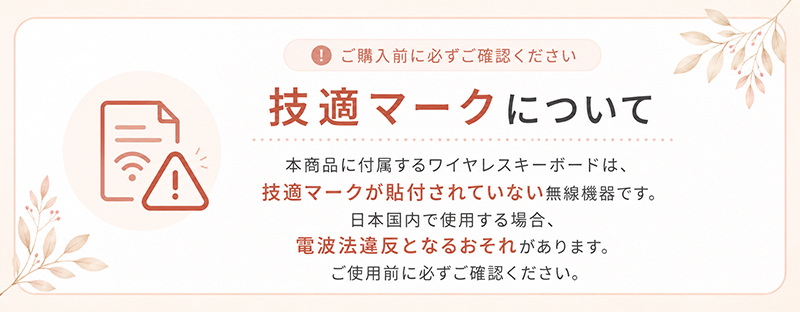 ご購入前に必ずご確認ください。技適マークについて。本商品に付属するワイヤレスキーボードは技適マークが貼付されていない無線機器です。