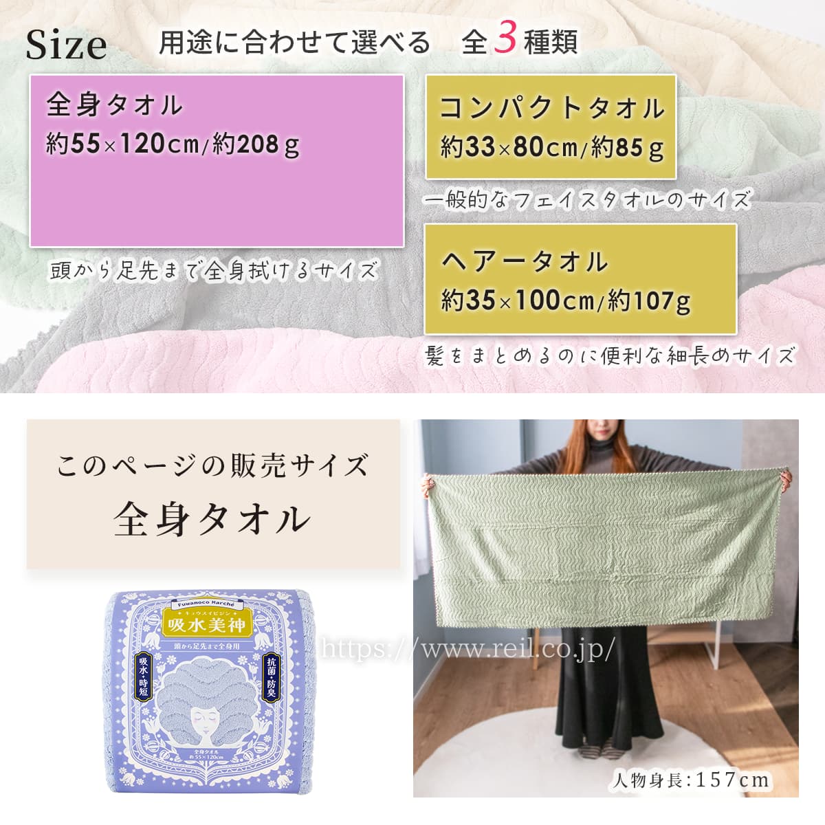用途に合わせて選べる3サイズ。このページは全身タオルの販売ページです。全身タオルは幅約55cm長さ約120cm、重量は約208g。頭から足先まで拭けるバスタオルサイズです。他のサイズは次の2種類です。ヘアータオルは幅約35cm長さ約100cm、重量は約89g。髪をまとめるのに便利な細長めサイズです。コンパクトタオルは幅約33cm長さ約80cm、重量は約85g。一般的なフェイスタオルのサイズです。