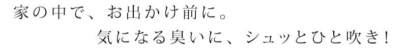 家の中で、お出かけ前に。気になる臭いに、シュッとひと吹き！