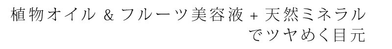 植物オイルamp;フルーツ美容液+天然ミネラル"でツヤめく目元