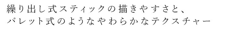繰り出し式スティックの描きやすさと、パレットコンシーラーのようなやわらかなテクスチャー