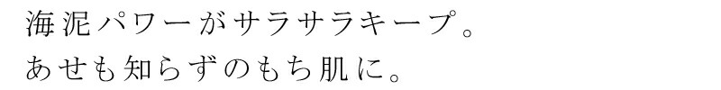 海泥パワーがサラサラキープ。あせも知らずのもち肌に。