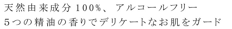 天然由来成分100%、アルコールフリー、5つの精油の香りでデリケートなお肌をガード