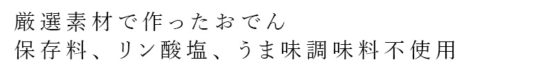 厳選素材で作ったおでん。保存料、リン酸塩、うま味調味料不使用