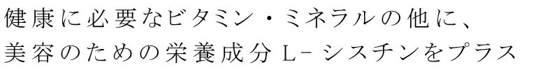 健康に必要なビタミン・ミネラルの他に、美容のための栄養成分L-シスチンをプラス