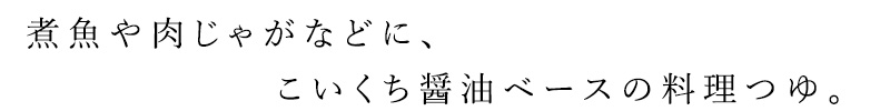 煮魚や肉じゃがなどに、こいくち醤油ベースの料理つゆ