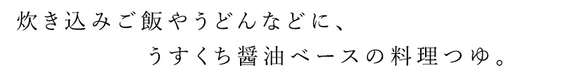 炊き込みご飯やうどんなどに、うすくち醤油ベースの料理つゆ