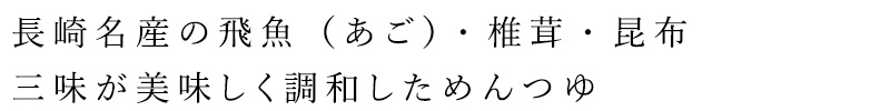 長崎名産の飛魚（あご）・椎茸・昆布　三味が美味しく調和しためんつゆ