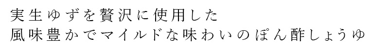 実生ゆずを贅沢に使用した、風味豊かでマイルドな味わいのぽん酢しょうゆ