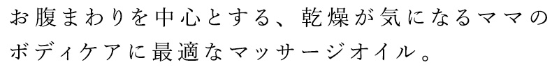 お腹まわりを中心とする、乾燥が気になるママのボディケアに最適なマッサージオイル。