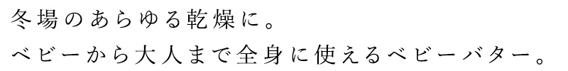 冬場のあらゆる乾燥に。ベビーから大人まで全身に使える冬期人気 No.1のベビーバター。