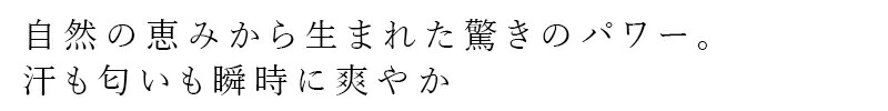 自然の恵みから生まれた驚きのパワー。汗も匂いも瞬時に爽やか