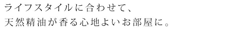 ライフスタイルに合わせて、天然精油が香る心地よいお部屋に