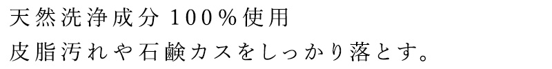 天然洗浄成分100%使用。皮脂汚れや石鹸カスをしっかり落とす