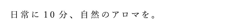 日常に10分、自然のアロマを。