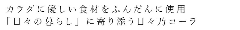 カラダに優しい食材をふんだんに使用 「日々の暮らし」に寄り添う日々乃コーラ