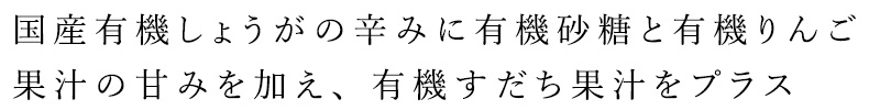 国産有機しょうがの辛みに有機砂糖と有機りんご果汁の甘みを加え、有機すだち果汁をプラス