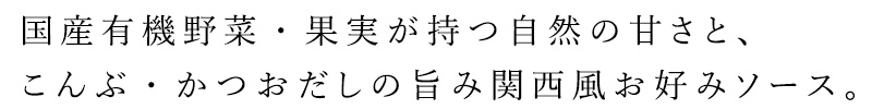 国産有機野菜・果実が持つ自然の甘さと、こんぶ・かつおだしの旨みと風味を生かした関西風お好みソース