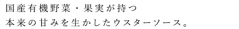 国産有機野菜・果実が持つ本来の甘みを生かしたウスターソース。