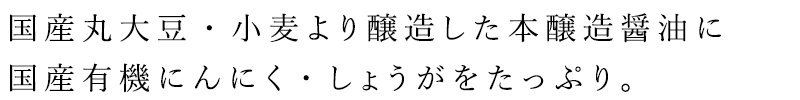 国産丸大豆・小麦より醸造した本醸造醤油に国産有機にんにく・しょうがをたっぷりきかせた味わい深い焼肉のたれ