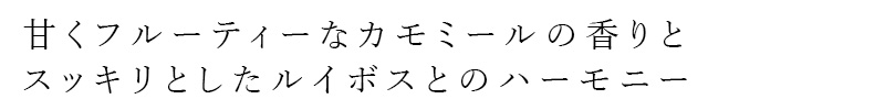 甘くフルーティなカモミールの香りと、スッキリとしたルイボスとのハーモニー