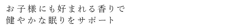お子さまにも好まれる香りで健やかな眠りをサポート