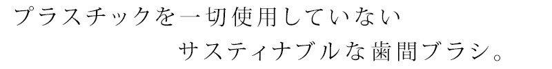 プラスチックを一切使用していないサスティナブルな歯間ブラシ。