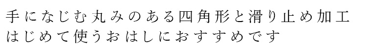 手になじむ丸みのある四角形と滑り止め加工、はじめて使うおはしにおすすめです