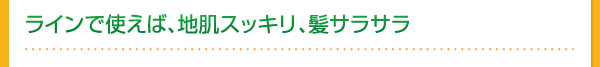 ラインで使えば、地肌スッキリ、髪サラサラ