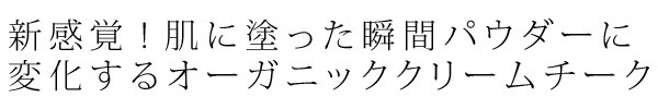 新感覚!肌に塗った瞬間パウダーに変化するオーガニッククリームチーク。