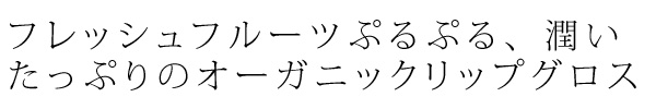 フレッシュフルーツエキス*でぷるぷる潤いたっぷりのオーガニックリップグロス