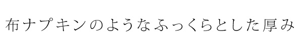 布ナプキンのようなふっくらとした厚み