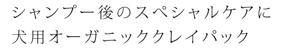 シャンプー後のスぺシャルケアに犬用オーガニッククレイパック