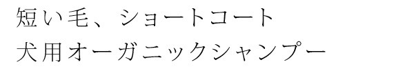 短い毛、ショートコート　犬用オーガニックシャンプー