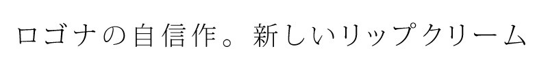 ロゴナの自信作。新しいリップクリーム