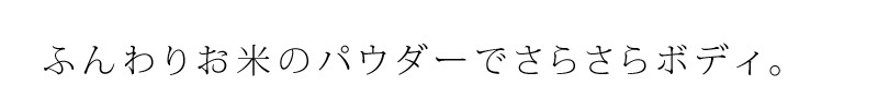 ふんわりお米のパウダーでさらさらボディ