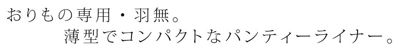 おりもの専用・羽無。薄型でコンパクトなパンティーライナー。