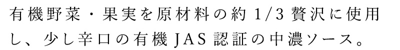 有機野菜・果実を原材料の約1/3を占めるほど贅沢に使用し、香辛料をきかせた少し辛口の有機JAS認証の中濃ソース