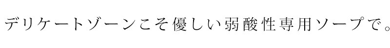 デリケートゾーンこそ優しい弱酸性専用ソープで