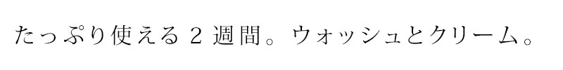 たっぷり使える2週間。ウォッシュとクリーム。