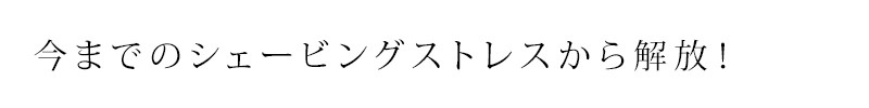 今までのシェービングストレスから解放！